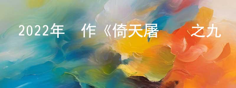蔡培杰的網絡影視資源,2022年動作《倚天屠龍記之九陽神功》HD國粵雙語中字迅雷下載_深夜電影